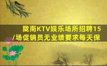 陇南KTV娱乐场所招聘15/场促销员无业绩要求每天保